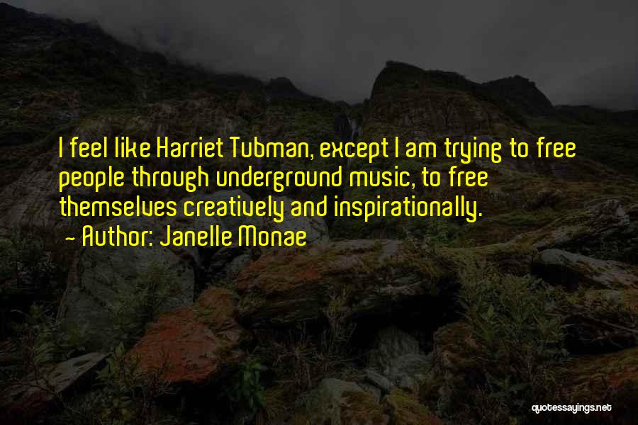 Janelle Monae Quotes: I Feel Like Harriet Tubman, Except I Am Trying To Free People Through Underground Music, To Free Themselves Creatively And