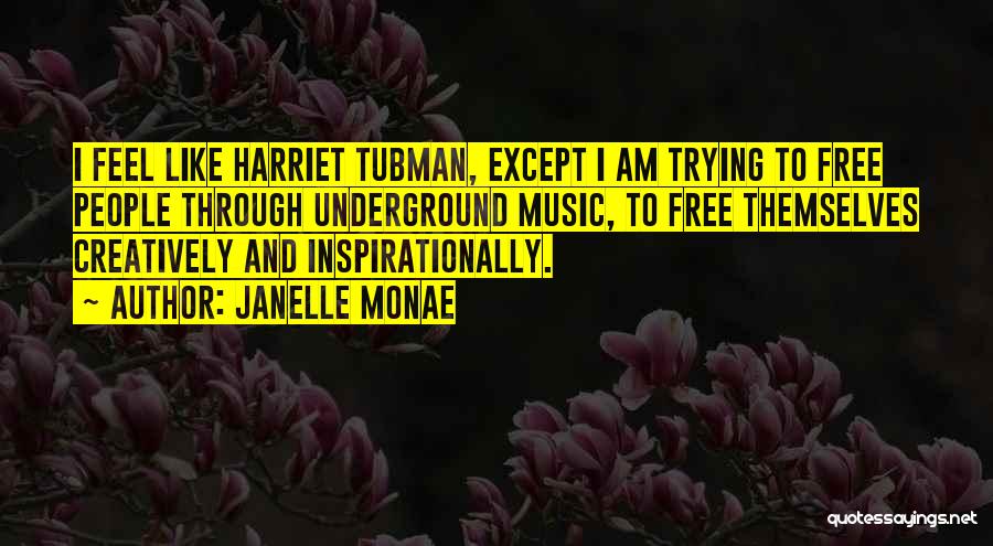Janelle Monae Quotes: I Feel Like Harriet Tubman, Except I Am Trying To Free People Through Underground Music, To Free Themselves Creatively And