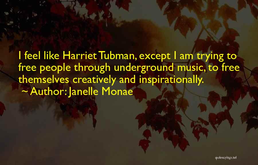 Janelle Monae Quotes: I Feel Like Harriet Tubman, Except I Am Trying To Free People Through Underground Music, To Free Themselves Creatively And