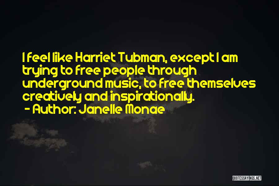 Janelle Monae Quotes: I Feel Like Harriet Tubman, Except I Am Trying To Free People Through Underground Music, To Free Themselves Creatively And