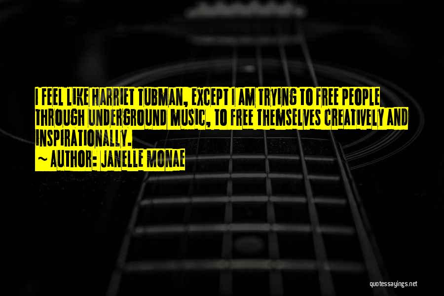 Janelle Monae Quotes: I Feel Like Harriet Tubman, Except I Am Trying To Free People Through Underground Music, To Free Themselves Creatively And