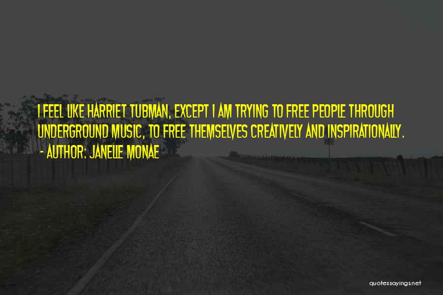 Janelle Monae Quotes: I Feel Like Harriet Tubman, Except I Am Trying To Free People Through Underground Music, To Free Themselves Creatively And