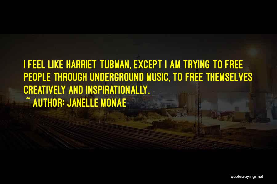 Janelle Monae Quotes: I Feel Like Harriet Tubman, Except I Am Trying To Free People Through Underground Music, To Free Themselves Creatively And