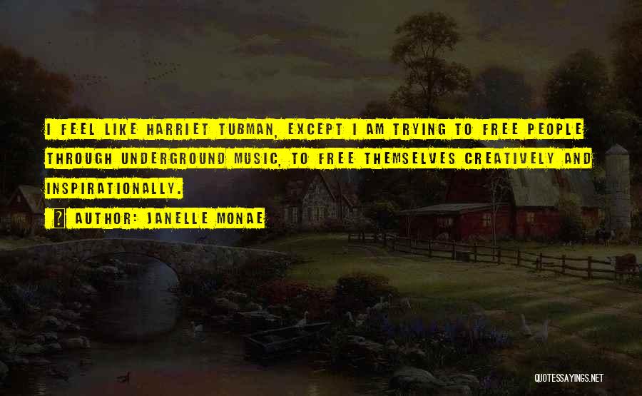Janelle Monae Quotes: I Feel Like Harriet Tubman, Except I Am Trying To Free People Through Underground Music, To Free Themselves Creatively And