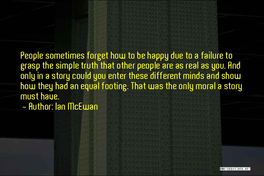 Ian McEwan Quotes: People Sometimes Forget How To Be Happy Due To A Failure To Grasp The Simple Truth That Other People Are
