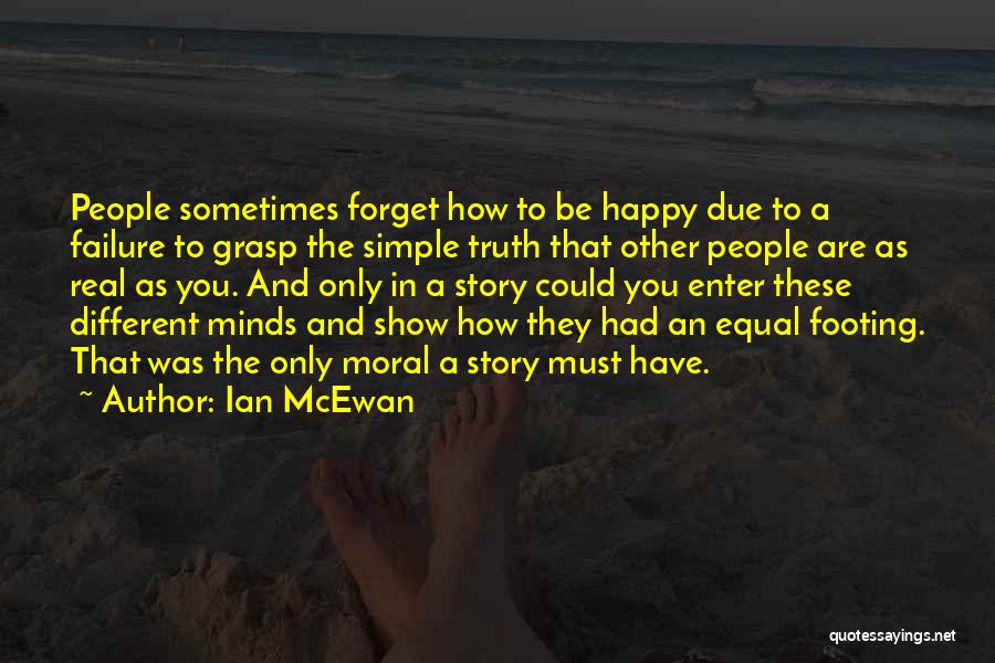 Ian McEwan Quotes: People Sometimes Forget How To Be Happy Due To A Failure To Grasp The Simple Truth That Other People Are