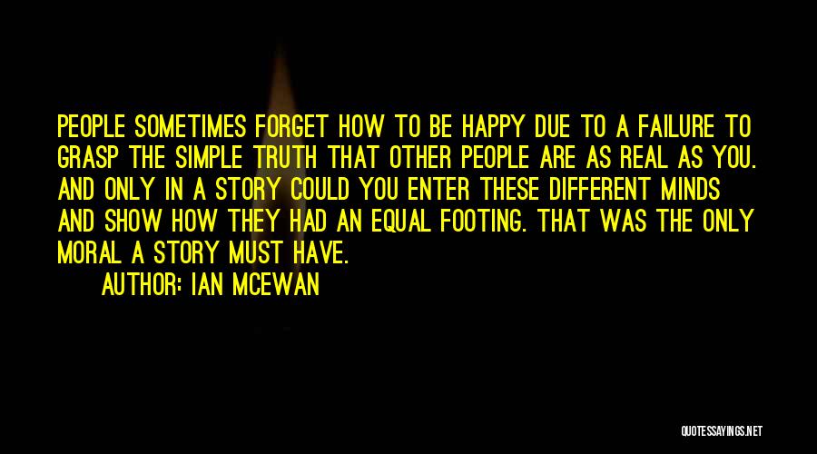 Ian McEwan Quotes: People Sometimes Forget How To Be Happy Due To A Failure To Grasp The Simple Truth That Other People Are
