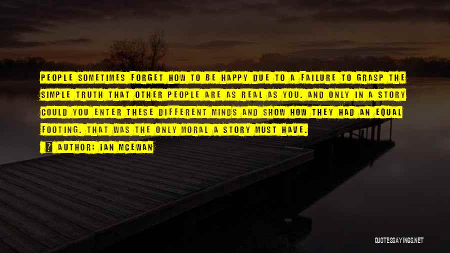 Ian McEwan Quotes: People Sometimes Forget How To Be Happy Due To A Failure To Grasp The Simple Truth That Other People Are