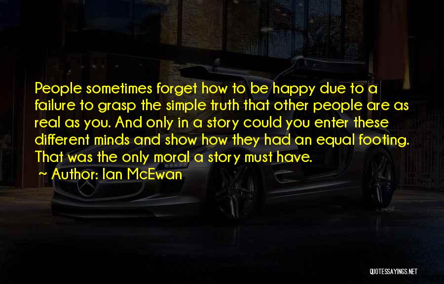 Ian McEwan Quotes: People Sometimes Forget How To Be Happy Due To A Failure To Grasp The Simple Truth That Other People Are
