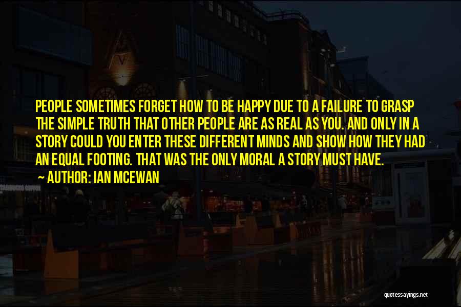 Ian McEwan Quotes: People Sometimes Forget How To Be Happy Due To A Failure To Grasp The Simple Truth That Other People Are