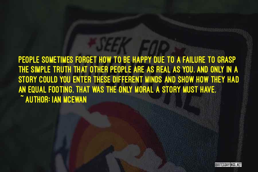 Ian McEwan Quotes: People Sometimes Forget How To Be Happy Due To A Failure To Grasp The Simple Truth That Other People Are