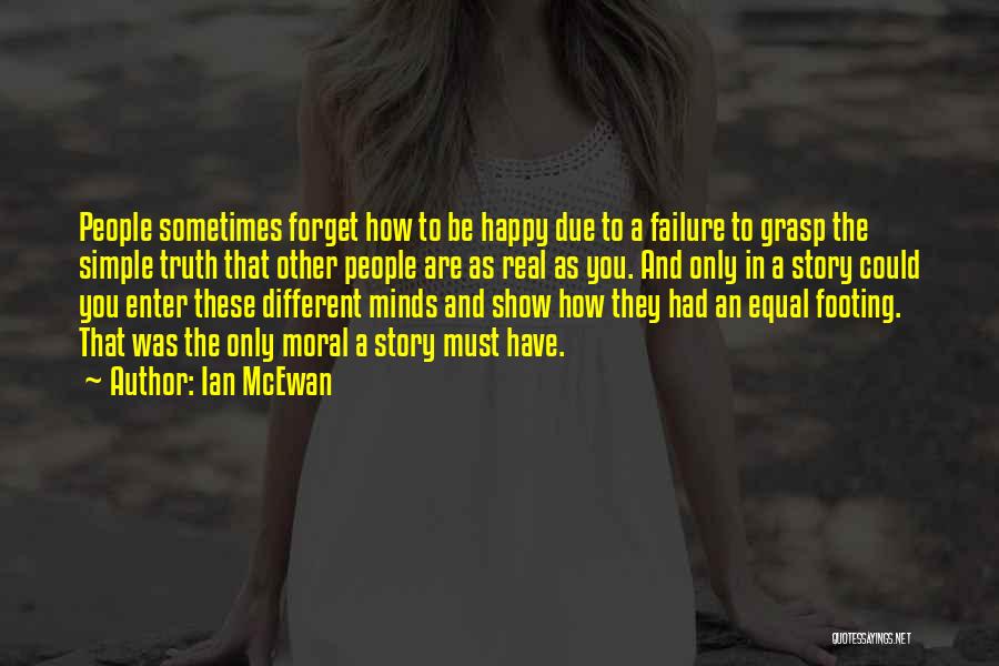 Ian McEwan Quotes: People Sometimes Forget How To Be Happy Due To A Failure To Grasp The Simple Truth That Other People Are