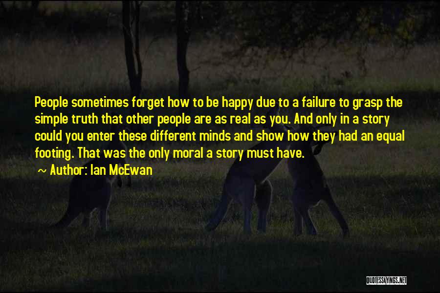 Ian McEwan Quotes: People Sometimes Forget How To Be Happy Due To A Failure To Grasp The Simple Truth That Other People Are