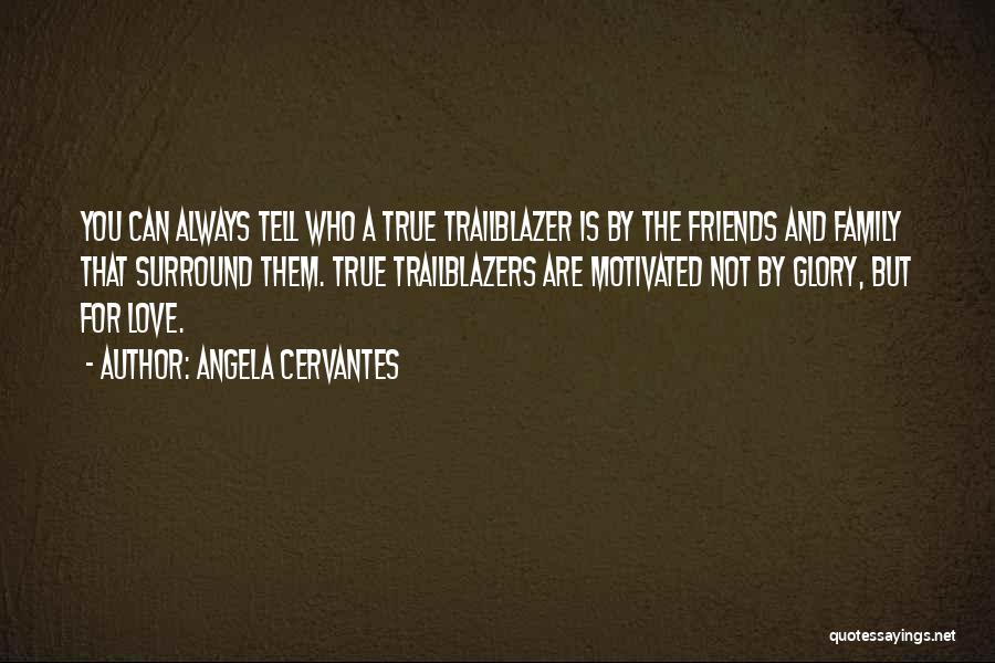 Angela Cervantes Quotes: You Can Always Tell Who A True Trailblazer Is By The Friends And Family That Surround Them. True Trailblazers Are