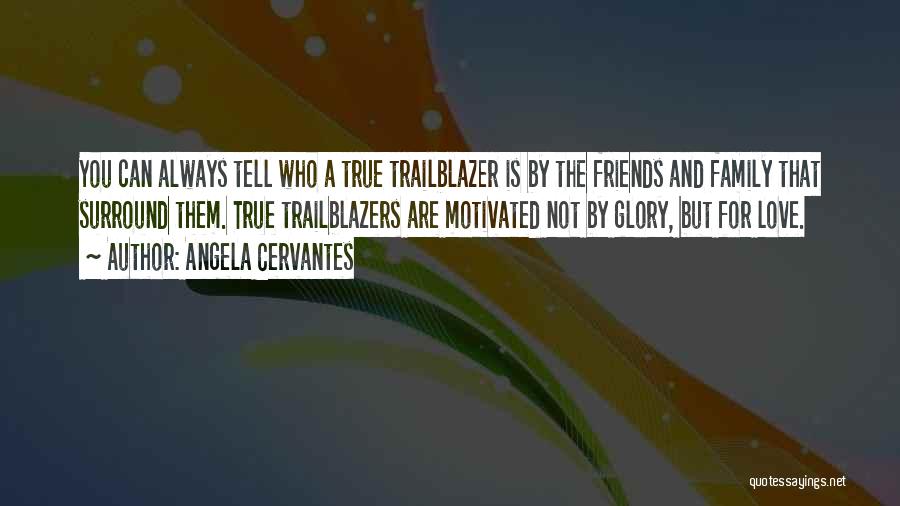 Angela Cervantes Quotes: You Can Always Tell Who A True Trailblazer Is By The Friends And Family That Surround Them. True Trailblazers Are