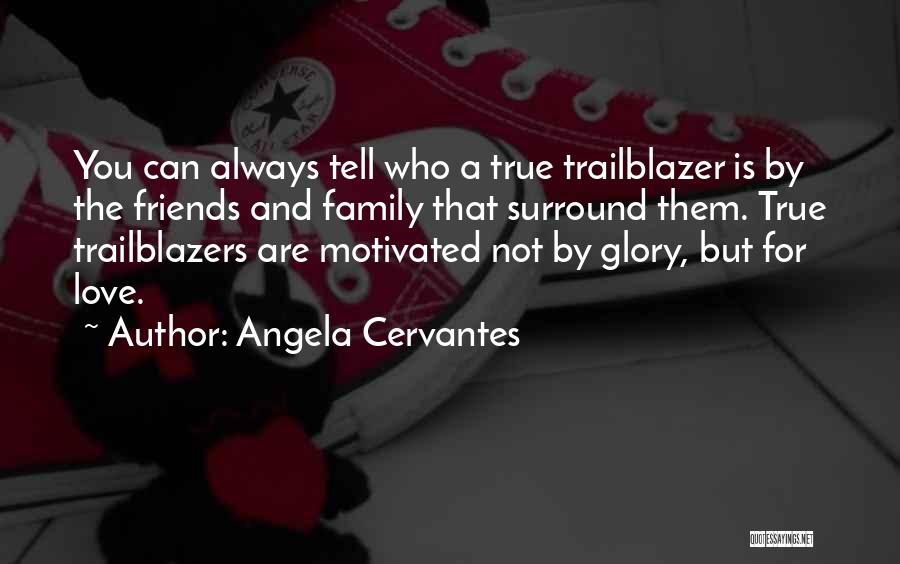 Angela Cervantes Quotes: You Can Always Tell Who A True Trailblazer Is By The Friends And Family That Surround Them. True Trailblazers Are