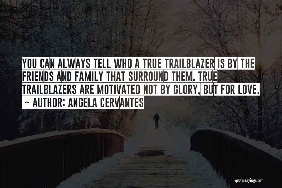 Angela Cervantes Quotes: You Can Always Tell Who A True Trailblazer Is By The Friends And Family That Surround Them. True Trailblazers Are