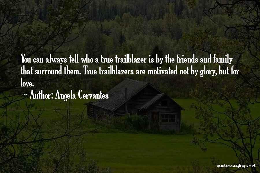 Angela Cervantes Quotes: You Can Always Tell Who A True Trailblazer Is By The Friends And Family That Surround Them. True Trailblazers Are