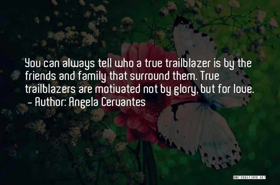 Angela Cervantes Quotes: You Can Always Tell Who A True Trailblazer Is By The Friends And Family That Surround Them. True Trailblazers Are