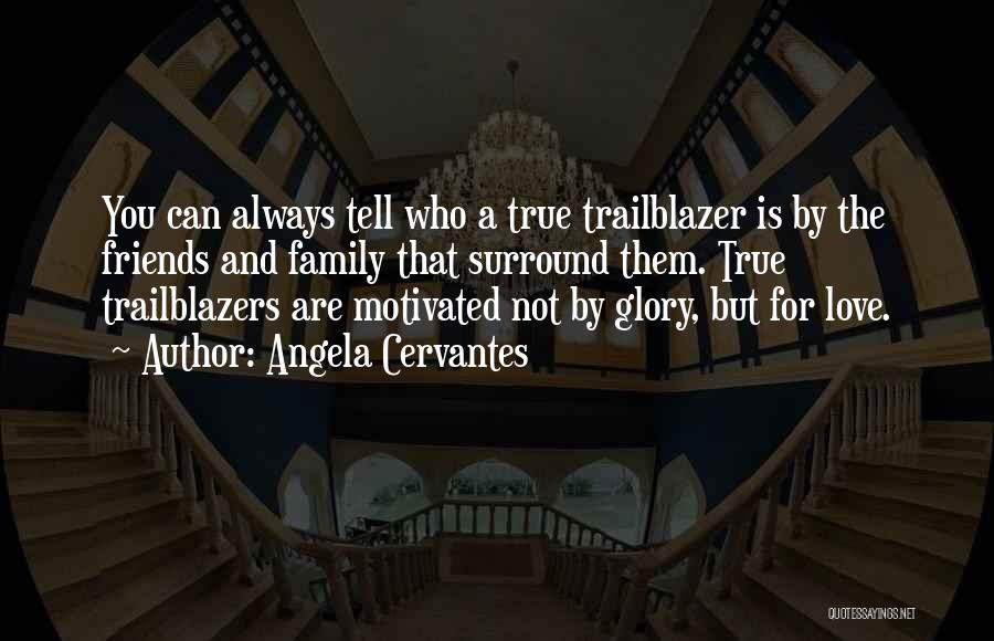 Angela Cervantes Quotes: You Can Always Tell Who A True Trailblazer Is By The Friends And Family That Surround Them. True Trailblazers Are