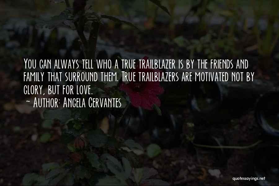 Angela Cervantes Quotes: You Can Always Tell Who A True Trailblazer Is By The Friends And Family That Surround Them. True Trailblazers Are