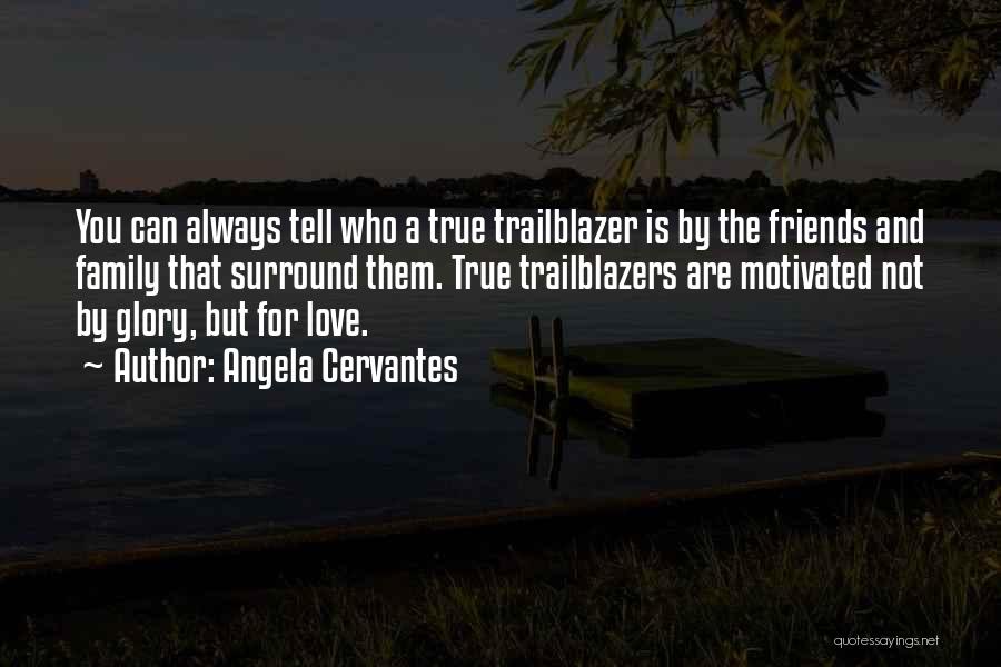 Angela Cervantes Quotes: You Can Always Tell Who A True Trailblazer Is By The Friends And Family That Surround Them. True Trailblazers Are