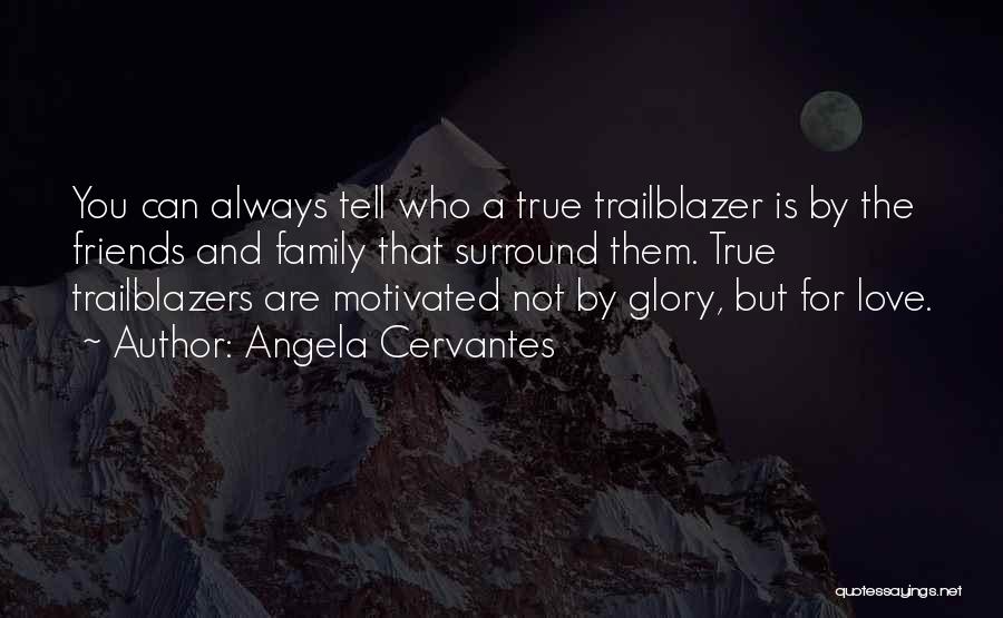 Angela Cervantes Quotes: You Can Always Tell Who A True Trailblazer Is By The Friends And Family That Surround Them. True Trailblazers Are