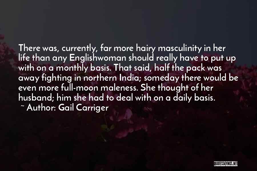 Gail Carriger Quotes: There Was, Currently, Far More Hairy Masculinity In Her Life Than Any Englishwoman Should Really Have To Put Up With