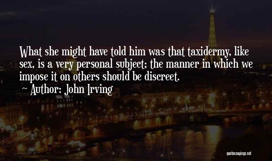 John Irving Quotes: What She Might Have Told Him Was That Taxidermy, Like Sex, Is A Very Personal Subject; The Manner In Which