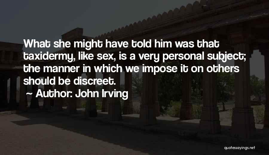 John Irving Quotes: What She Might Have Told Him Was That Taxidermy, Like Sex, Is A Very Personal Subject; The Manner In Which