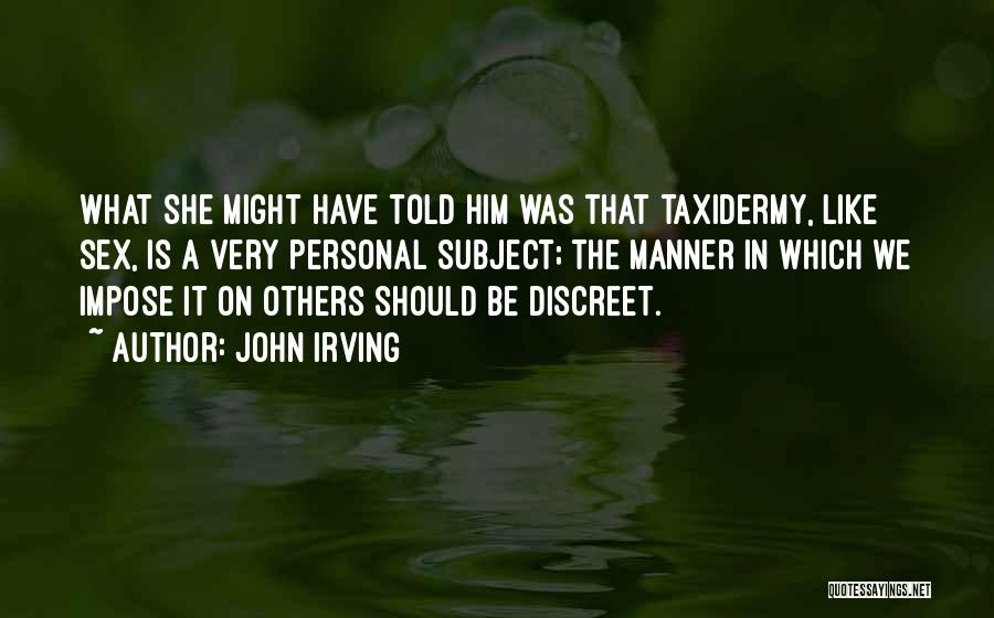 John Irving Quotes: What She Might Have Told Him Was That Taxidermy, Like Sex, Is A Very Personal Subject; The Manner In Which