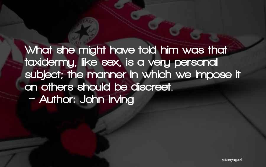 John Irving Quotes: What She Might Have Told Him Was That Taxidermy, Like Sex, Is A Very Personal Subject; The Manner In Which