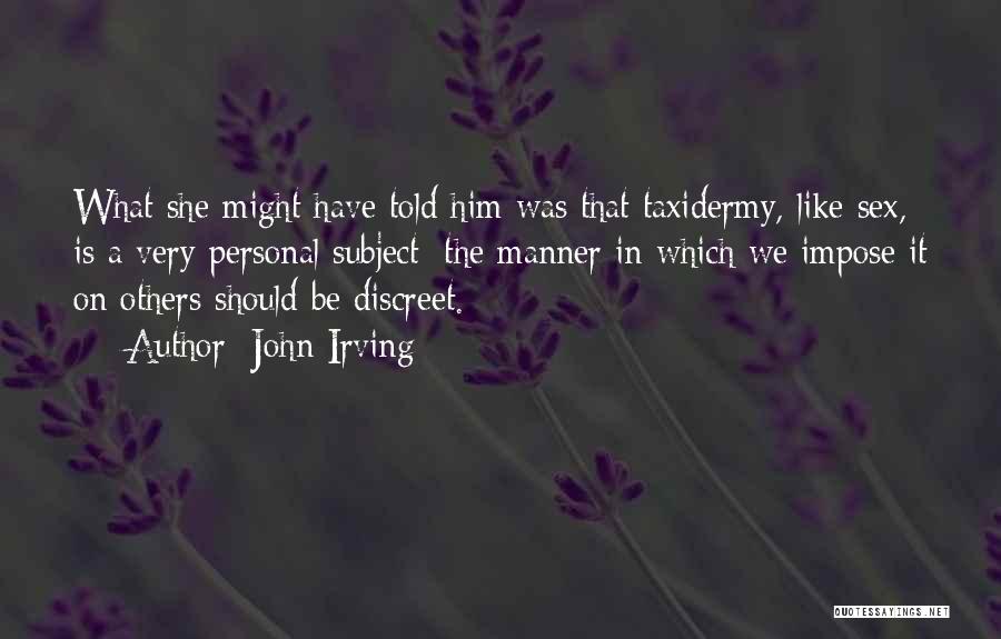 John Irving Quotes: What She Might Have Told Him Was That Taxidermy, Like Sex, Is A Very Personal Subject; The Manner In Which