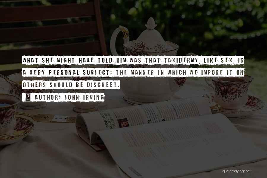 John Irving Quotes: What She Might Have Told Him Was That Taxidermy, Like Sex, Is A Very Personal Subject; The Manner In Which