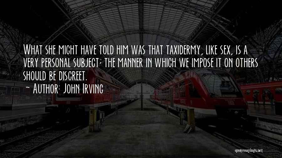 John Irving Quotes: What She Might Have Told Him Was That Taxidermy, Like Sex, Is A Very Personal Subject; The Manner In Which