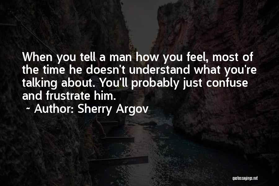 Sherry Argov Quotes: When You Tell A Man How You Feel, Most Of The Time He Doesn't Understand What You're Talking About. You'll
