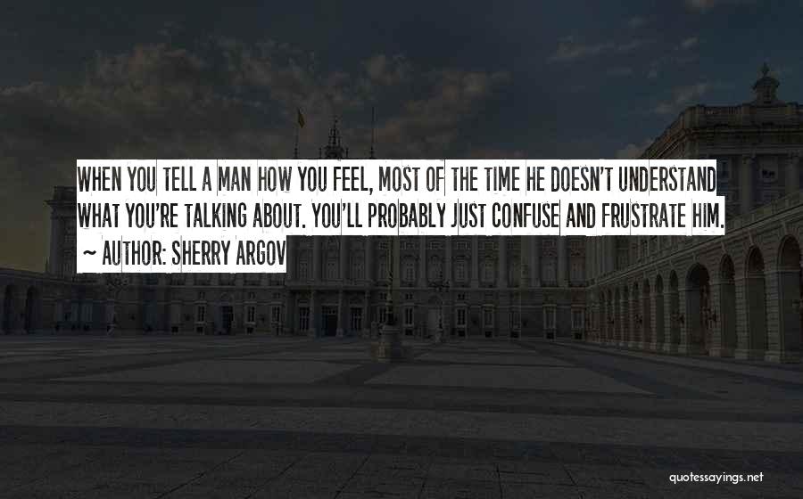 Sherry Argov Quotes: When You Tell A Man How You Feel, Most Of The Time He Doesn't Understand What You're Talking About. You'll