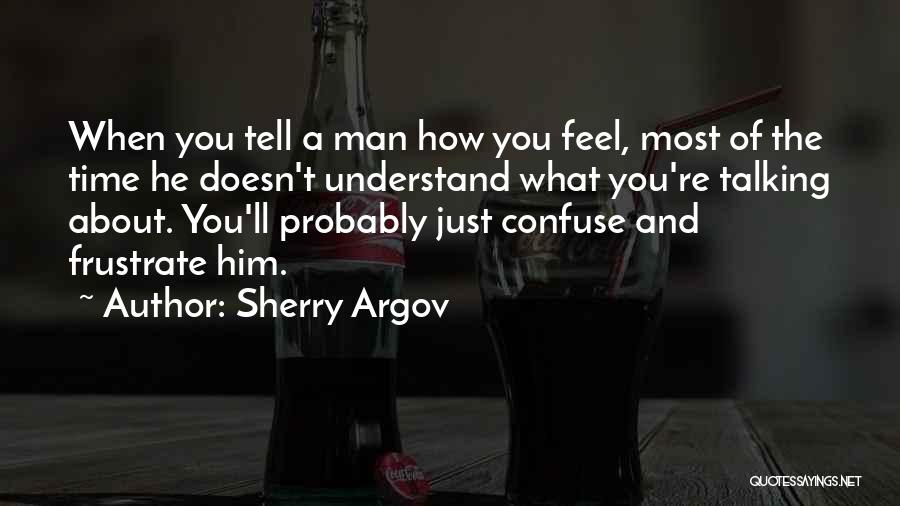 Sherry Argov Quotes: When You Tell A Man How You Feel, Most Of The Time He Doesn't Understand What You're Talking About. You'll