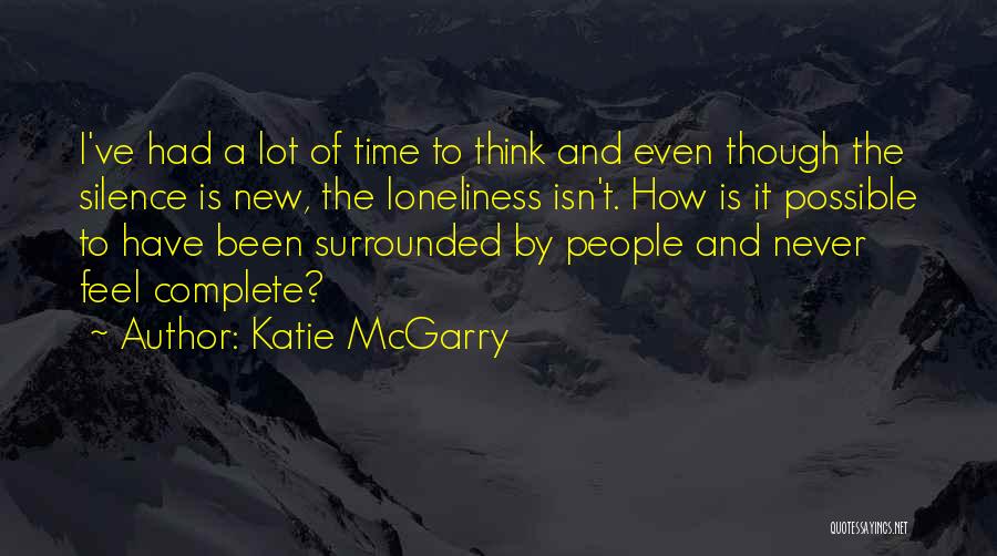 Katie McGarry Quotes: I've Had A Lot Of Time To Think And Even Though The Silence Is New, The Loneliness Isn't. How Is