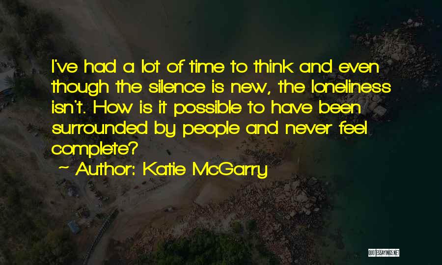 Katie McGarry Quotes: I've Had A Lot Of Time To Think And Even Though The Silence Is New, The Loneliness Isn't. How Is