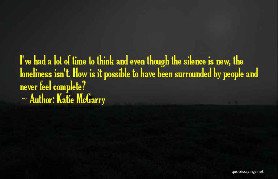 Katie McGarry Quotes: I've Had A Lot Of Time To Think And Even Though The Silence Is New, The Loneliness Isn't. How Is