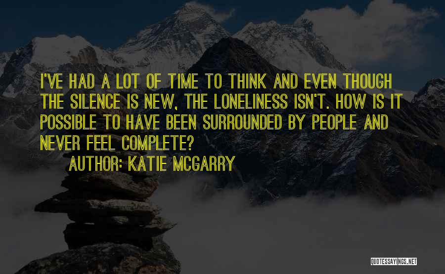 Katie McGarry Quotes: I've Had A Lot Of Time To Think And Even Though The Silence Is New, The Loneliness Isn't. How Is