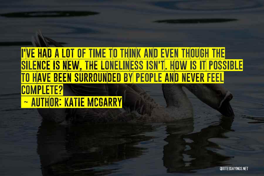 Katie McGarry Quotes: I've Had A Lot Of Time To Think And Even Though The Silence Is New, The Loneliness Isn't. How Is