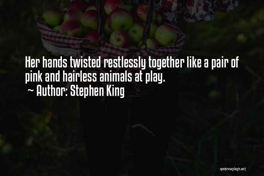 Stephen King Quotes: Her Hands Twisted Restlessly Together Like A Pair Of Pink And Hairless Animals At Play.