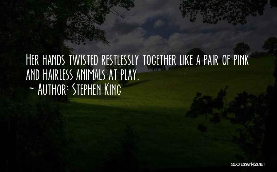 Stephen King Quotes: Her Hands Twisted Restlessly Together Like A Pair Of Pink And Hairless Animals At Play.