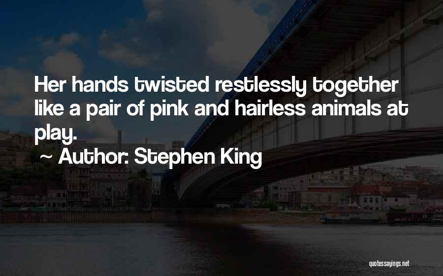 Stephen King Quotes: Her Hands Twisted Restlessly Together Like A Pair Of Pink And Hairless Animals At Play.
