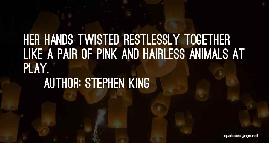 Stephen King Quotes: Her Hands Twisted Restlessly Together Like A Pair Of Pink And Hairless Animals At Play.