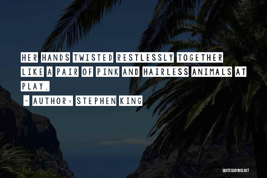 Stephen King Quotes: Her Hands Twisted Restlessly Together Like A Pair Of Pink And Hairless Animals At Play.