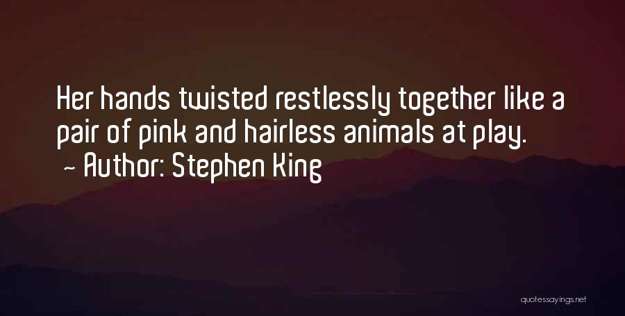 Stephen King Quotes: Her Hands Twisted Restlessly Together Like A Pair Of Pink And Hairless Animals At Play.