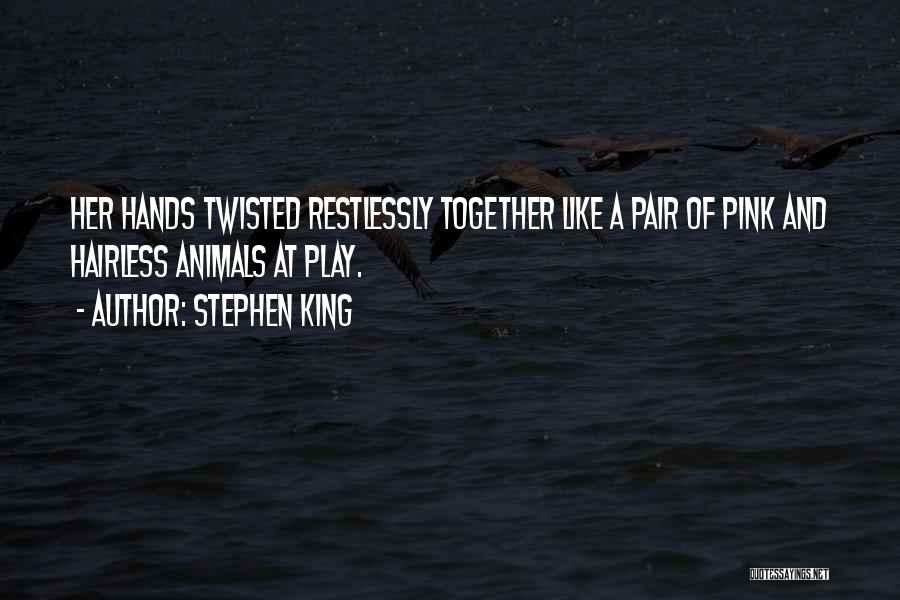 Stephen King Quotes: Her Hands Twisted Restlessly Together Like A Pair Of Pink And Hairless Animals At Play.
